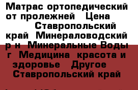 Матрас ортопедический от пролежней › Цена ­ 2 000 - Ставропольский край, Минераловодский р-н, Минеральные Воды г. Медицина, красота и здоровье » Другое   . Ставропольский край